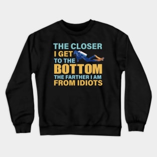 The closer I get to the bottom The farther I am from idiots Crewneck Sweatshirt